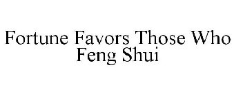 FORTUNE FAVORS THOSE WHO FENG SHUI