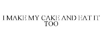 I MAKE MY CAKE AND EAT IT TOO