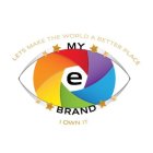 LETS MAKE THE WORLD A BETTER PLACE MY E BRAND I OWN IT