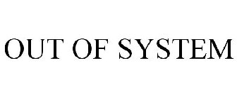OUT OF SYSTEM