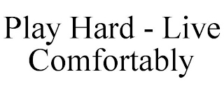 PLAY HARD - LIVE COMFORTABLY