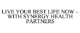 LIVE YOUR BEST LIFE NOW - WITH SYNERGY HEALTH PARTNERS