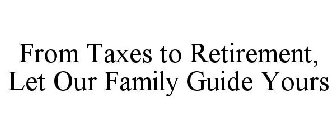 FROM TAXES TO RETIREMENT, LET OUR FAMILY GUIDE YOURS