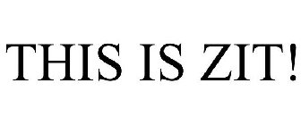 THIS IS ZIT!
