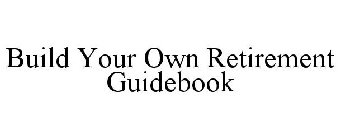 BUILD YOUR OWN RETIREMENT GUIDEBOOK