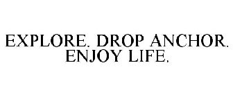 EXPLORE. DROP ANCHOR. ENJOY LIFE.