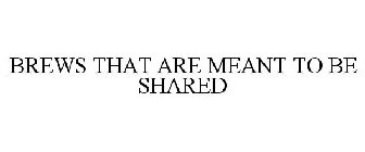 BREWS THAT ARE MEANT TO BE SHARED