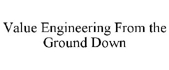 VALUE ENGINEERING FROM THE GROUND DOWN