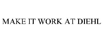 MAKE IT WORK AT DIEHL