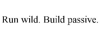 RUN WILD. BUILD PASSIVE.