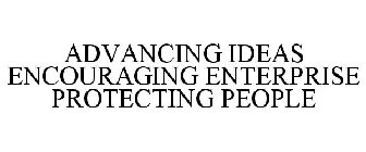 ADVANCING IDEAS ENCOURAGING ENTERPRISE PROTECTING PEOPLE