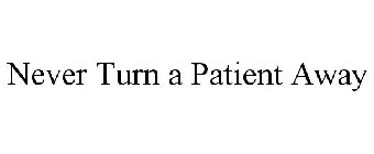 NEVER TURN A PATIENT AWAY