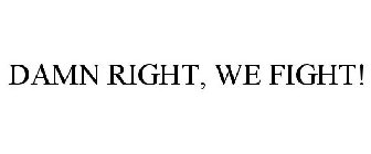 DAMN RIGHT, WE FIGHT!