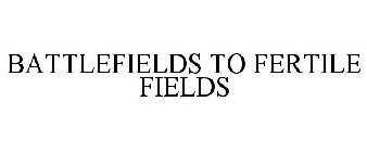 BATTLEFIELDS TO FERTILE FIELDS