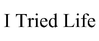 I TRIED LIFE