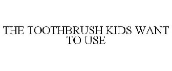 THE TOOTHBRUSH KIDS WANT TO USE