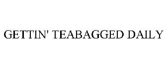 GETTIN' TEABAGGED DAILY