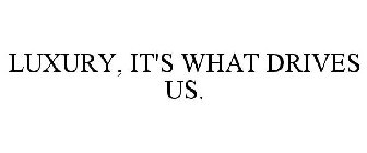 LUXURY, IT'S WHAT DRIVES US.
