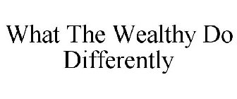 WHAT THE WEALTHY DO DIFFERENTLY