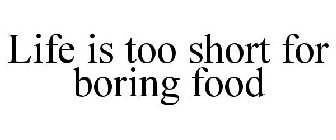 LIFE IS TOO SHORT FOR BORING FOOD