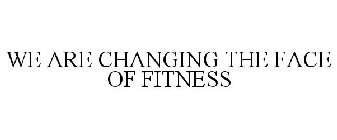 WE ARE CHANGING THE FACE OF FITNESS