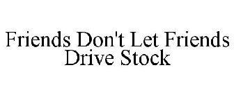 FRIENDS DON'T LET FRIENDS DRIVE STOCK