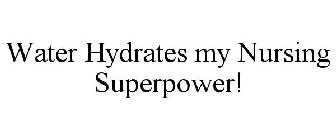 WATER HYDRATES MY NURSING SUPERPOWER!