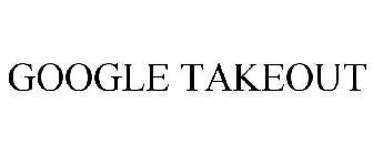 GOOGLE TAKEOUT