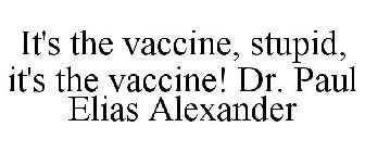 IT'S THE VACCINE, STUPID, IT'S THE VACCINE! DR. PAUL ELIAS ALEXANDER