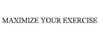 MAXIMIZE YOUR EXERCISE