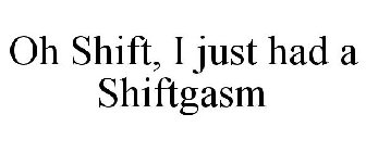 OH SHIFT, I JUST HAD A SHIFTGASM