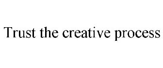 TRUST THE CREATIVE PROCESS