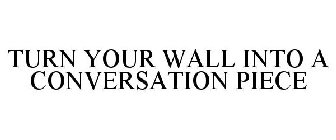 TURN YOUR WALL INTO A CONVERSATION PIECE