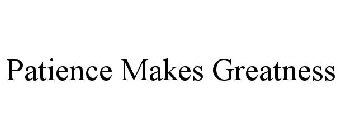 PATIENCE MAKES GREATNESS