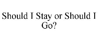 SHOULD I STAY OR SHOULD I GO?