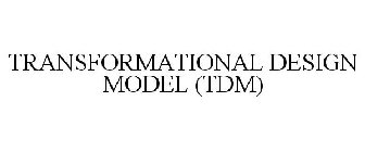 TRANSFORMATIONAL DESIGN MODEL (TDM)