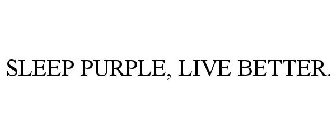 SLEEP PURPLE, LIVE BETTER.