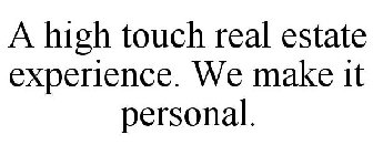 A HIGH TOUCH REAL ESTATE EXPERIENCE. WE MAKE IT PERSONAL.