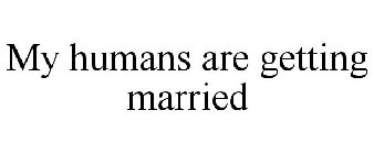 MY HUMANS ARE GETTING MARRIED