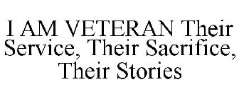 I AM VETERAN THEIR SERVICE, THEIR SACRIFICE, THEIR STORIES