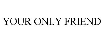 YOUR ONLY FRIEND