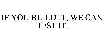 IF YOU BUILD IT, WE CAN TEST IT.