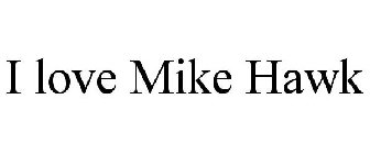 I LOVE MIKE HAWK