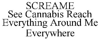 SCREAME SEE CANNABIS REACH EVERYTHING AROUND ME EVERYWHERE