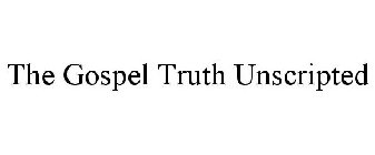 THE GOSPEL TRUTH UNSCRIPTED