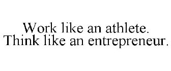 WORK LIKE AN ATHLETE. THINK LIKE AN ENTREPRENEUR.
