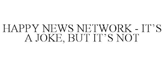 HAPPY NEWS NETWORK - IT'S A JOKE, BUT IT'S NOT