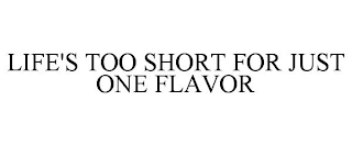 LIFE'S TOO SHORT FOR JUST ONE FLAVOR