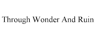 THROUGH WONDER AND RUIN