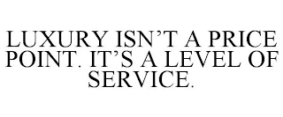 LUXURY ISN'T A PRICE POINT. IT'S A LEVEL OF SERVICE.